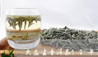 大益生普洱茶10年了什么价格/2023053054037