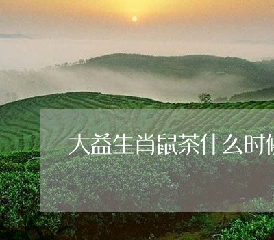 大益生肖鼠茶什么时候上市/2023051206279