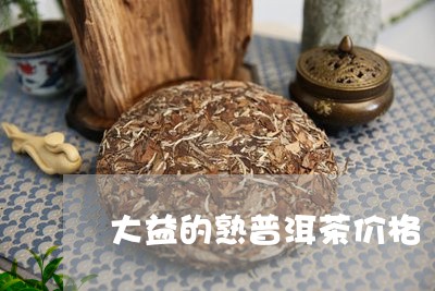 大益的熟普洱茶价格/2023120519602