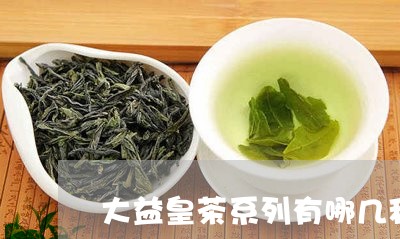 大益皇茶系列有哪几种/2023071620581