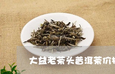 大益老茶头普洱茶价格/2023062363048