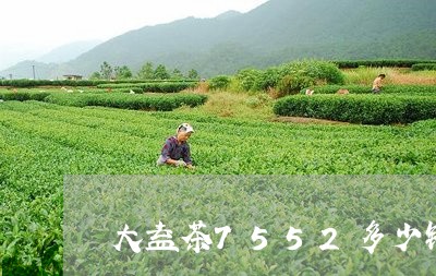 大益茶7552多少钱/2023092104827