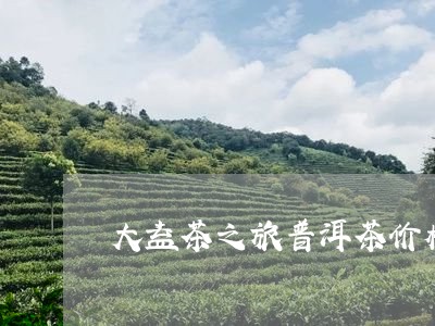 大益茶之旅普洱茶价格/2023100747350