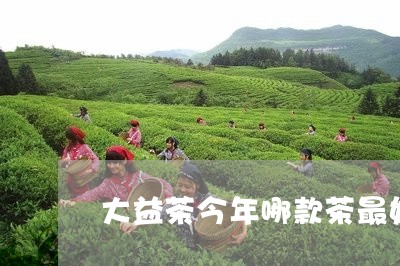 大益茶今年哪款茶最好/2023071668450