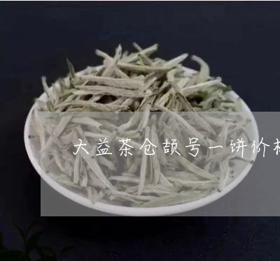 大益茶仓颉号一饼价格/2023071601717