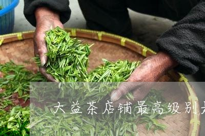 大益茶店铺最高级别是/2023092116069