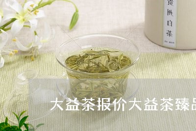 大益茶报价大益茶臻品系列/2023051220603