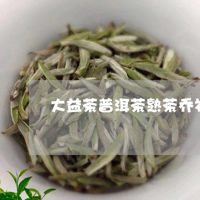 大益茶普洱茶熟茶乔礼/2023080304350