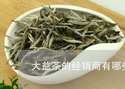 大益茶的经销商有哪些/2023071692038