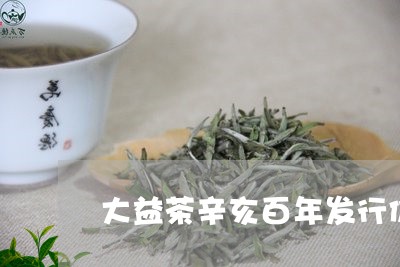 大益茶辛亥百年发行价/2023092182915