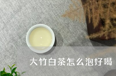 大竹白茶怎么泡好喝/2023121848494