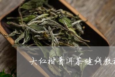 大红柑普洱茶缝线教程/2023100607169