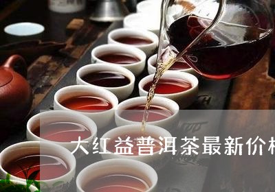 大红益普洱茶最新价格/2023080215059