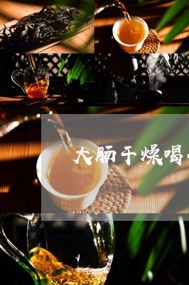 大肠干燥喝什么普洱茶/2023121502893