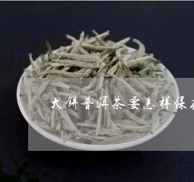 大饼普洱茶要怎样保存/2023080282717