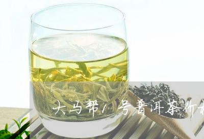 大马帮1号普洱茶价格250克/2023102584757