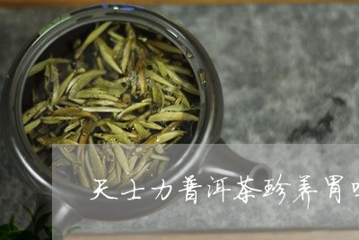 天士力普洱茶珍养胃吗/2023080112714