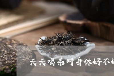 天天喝茶对身体好不好/2023060939491