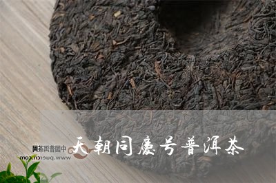 天朝同庆号普洱茶/2023101685826