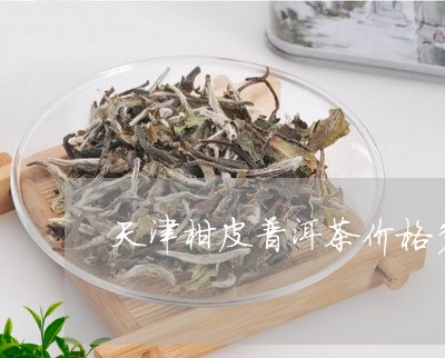 天津柑皮普洱茶价格多少/2023102443849