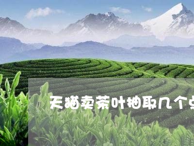 天猫卖茶叶抽取几个点/2023092359535