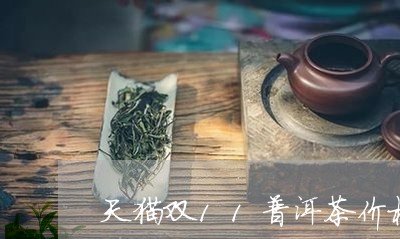 天猫双11普洱茶价格是多少/2023082900594