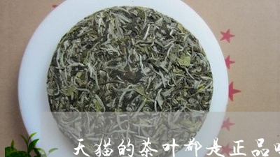 天猫的茶叶都是正品吗/2023092349471