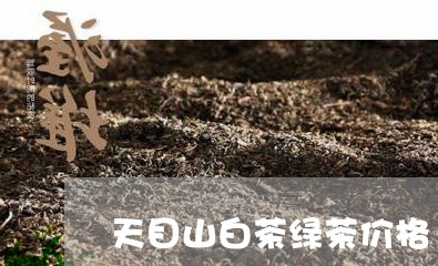 天目山白茶绿茶价格/2023071605028