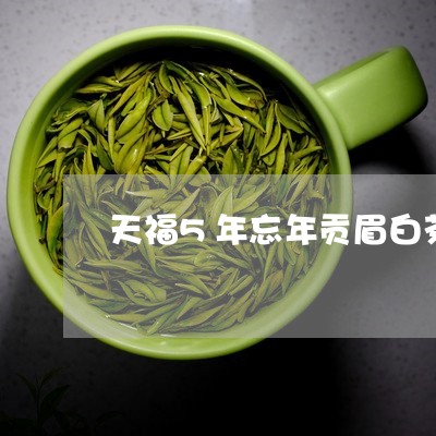 天福5年忘年贡眉白茶/2023092150596