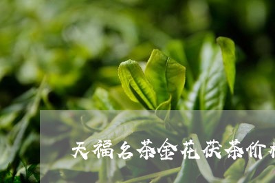 天福名茶金花茯茶价格/2023071597069