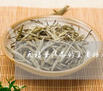 天福普洱茶的主要特点/2023093002827