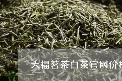 天福茗茶白茶官网价格/2023092891047