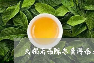 天福茗茶陈年普洱茶王/2023062233028