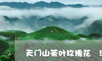 天门山茶叶玫瑰花潽洱茶的功效/2023053144927