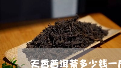 天香普洱茶多少钱一斤/2023092618603