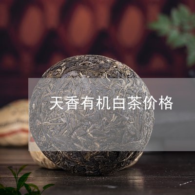 天香有机白茶价格/2023061737381