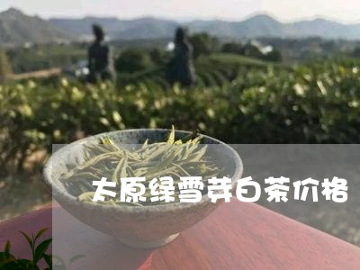 太原绿雪芽白茶价格/2023121831615