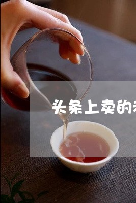 头条上卖的老白茶好吗是真的吗/2023111494150