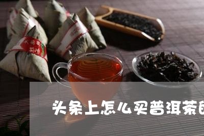 头条上怎么买普洱茶的饼/2023082941695