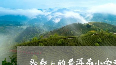 头条上的普洱茶小金砖/2023062381583