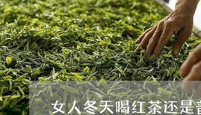 女人冬天喝红茶还是普洱茶好/2023052807381