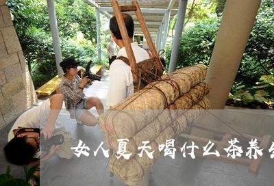 女人夏天喝什么茶养生/2023071353736