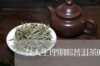 女人生理期喝普洱茶吗/2023092691824