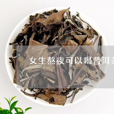 女生熬夜可以喝普洱茶吗/2023102495817