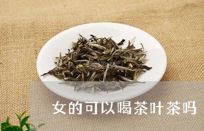 女的可以喝茶叶茶吗/2023042598492