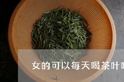 女的可以每天喝茶叶吗/2023092269364