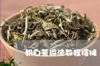 奶白茶做法教程摆摊/2023081476070