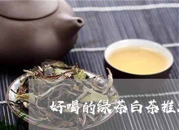 好喝的绿茶白茶推荐/2023121814129