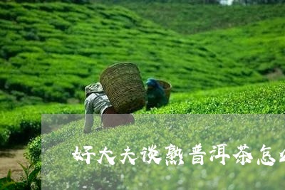 好大夫谈熟普洱茶怎么样/2023120773946