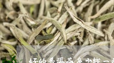 好的普洱茶多少钱一两/2023072384705